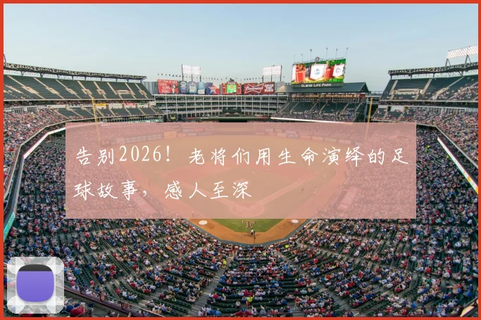 告别2026！老将们用生命演绎的足球故事，感人至深