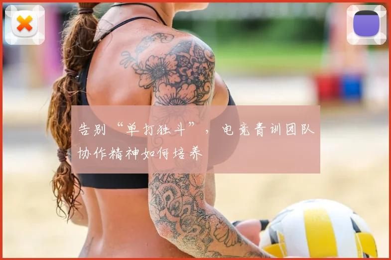 告别“单打独斗”，电竞青训团队协作精神如何培养