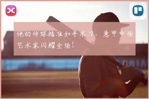 他的传球精准如手术刀，意甲中场艺术家闪耀全场！
